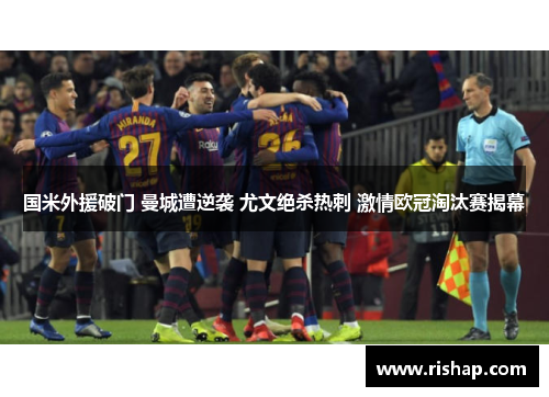 国米外援破门 曼城遭逆袭 尤文绝杀热刺 激情欧冠淘汰赛揭幕