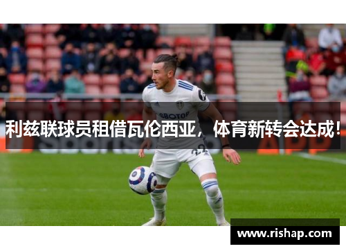 利兹联球员租借瓦伦西亚，体育新转会达成！