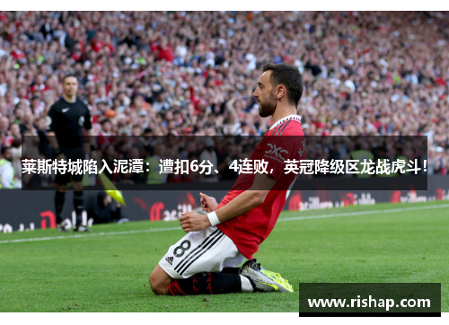 莱斯特城陷入泥潭：遭扣6分、4连败，英冠降级区龙战虎斗！